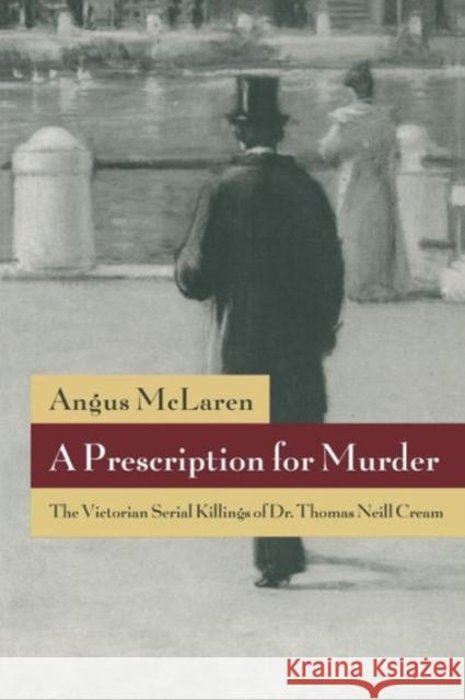 A Prescription for Murder: The Victorian Serial Killings of Dr. Thomas Neill Cream McLaren, Angus 9780226560687 University of Chicago Press