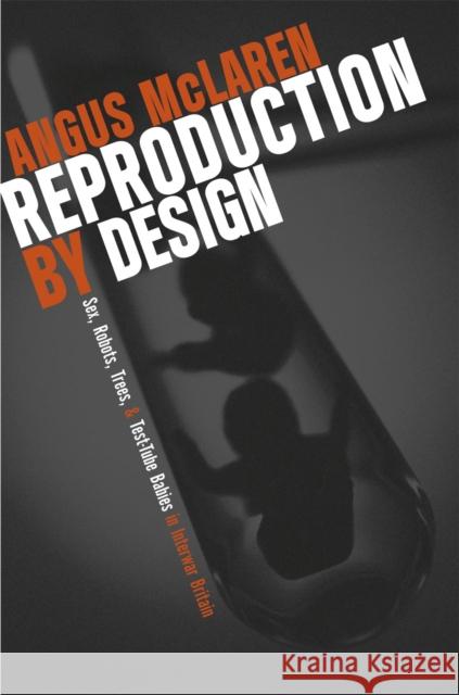 Reproduction by Design: Sex, Robots, Trees, and Test-Tube Babies in Interwar Britain McLaren, Angus 9780226560694 University of Chicago Press