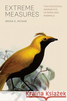 Extreme Measures: The Ecological Energetics of Birds and Mammals McNab, Brian K. 9780226561233 University of Chicago Press