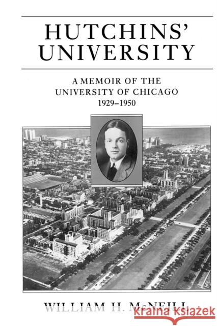 Hutchins' University: A Memoir of the University of Chicago, 1929-1950 McNeill, William H. 9780226561714