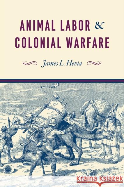 Animal Labor and Colonial Warfare James Louis Hevia 9780226562285