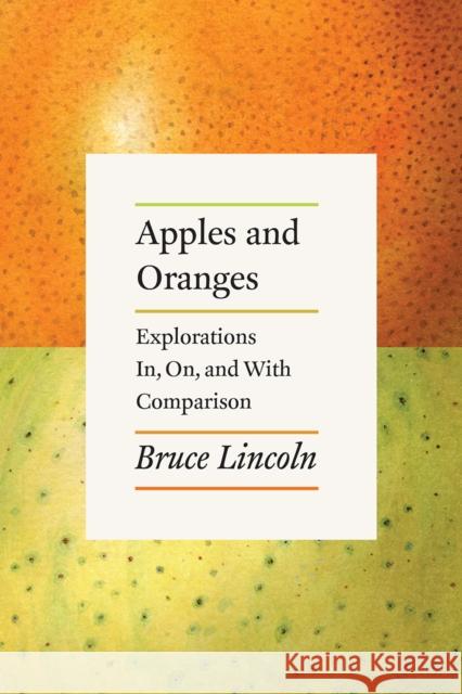 Apples and Oranges: Explorations In, On, and with Comparison Bruce Lincoln 9780226563916 University of Chicago Press