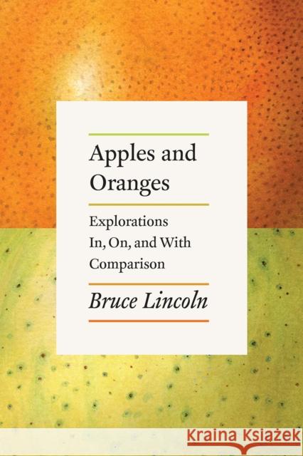 Apples and Oranges: Explorations In, On, and with Comparison Bruce Lincoln 9780226564074 University of Chicago Press
