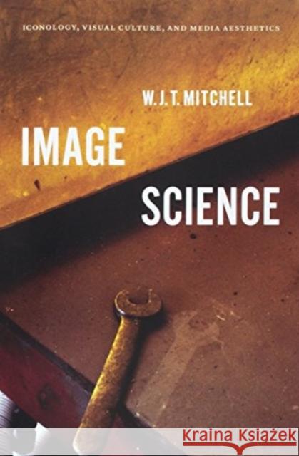 Image Science: Iconology, Visual Culture, and Media Aesthetics W. J. T. Mitchell 9780226565842 University of Chicago Press