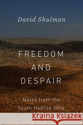 Freedom and Despair: Notes from the South Hebron Hills David Shulman 9780226566658 University of Chicago Press