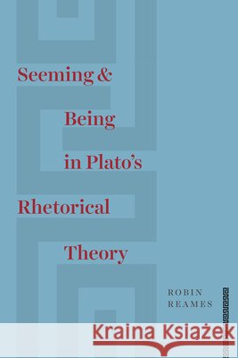 Seeming and Being in Plato's Rhetorical Theory Robin Reames 9780226567013