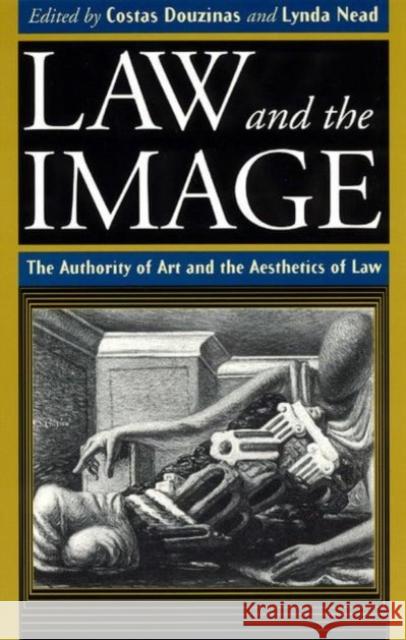 Law and the Image: The Authority of Art and the Aesthetics of Law Costas Douzinas Lynda Nead 9780226569536 University of Chicago Press