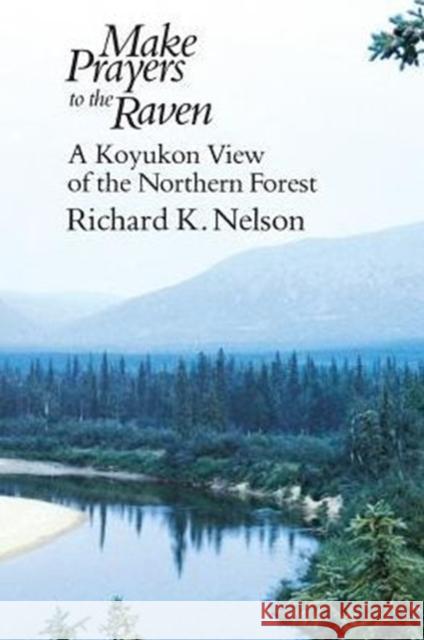 Make Prayers to the Raven : A Koyukon View of the Northern Forest Richard K. Nelson 9780226571638 University of Chicago Press