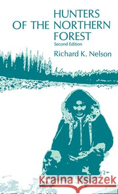 Hunters of the Northern Forest: Designs for Survival Among the Alaskan Kutchin Nelson, Richard K. 9780226571812 University of Chicago Press
