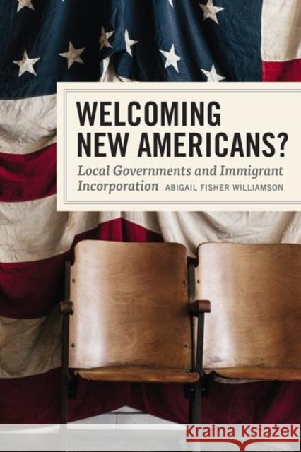 Welcoming New Americans?: Local Governments and Immigrant Incorporation Abigail Fisher Williamson 9780226572512 University of Chicago Press