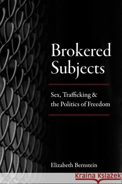 Brokered Subjects: Sex, Trafficking, and the Politics of Freedom Elizabeth Bernstein 9780226573632 University of Chicago Press