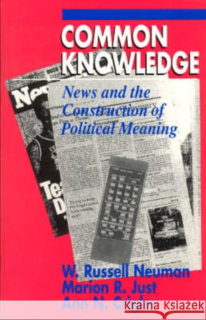 Common Knowledge: News and the Construction of Political Meaning Neuman, W. Russell 9780226574400 University of Chicago Press