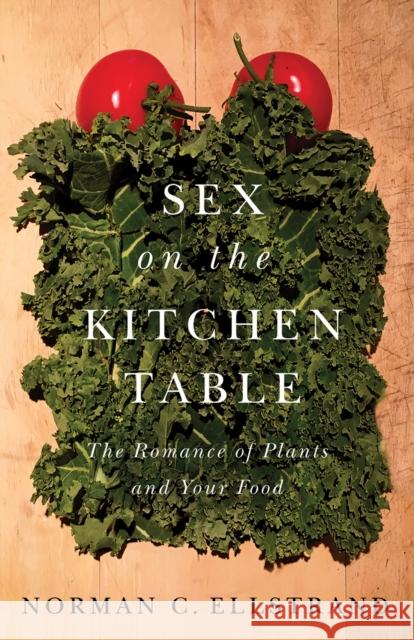 Sex on the Kitchen Table: The Romance of Plants and Your Food Norman Carl Ellstrand Sylvia M. Heredia 9780226574899 University of Chicago Press
