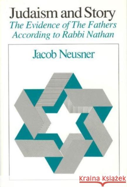 Judaism and Story: The Evidence of the Fathers According to Rabbi Nathan Jacob Beusner Jacob Neusner 9780226576305 University of Chicago Press