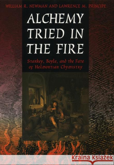 Alchemy Tried in the Fire: Starkey, Boyle, and the Fate of Helmontian Chymistry Newman, William R. 9780226577029 University of Chicago Press