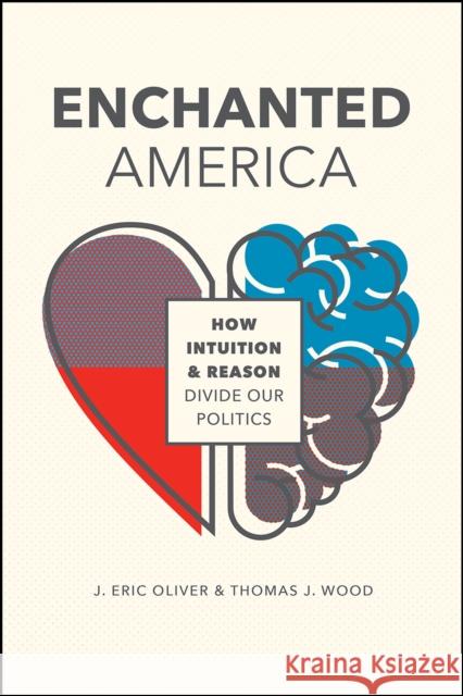 Enchanted America: How Intuition and Reason Divide Our Politics J. Eric Oliver Thomas John Wood 9780226578507