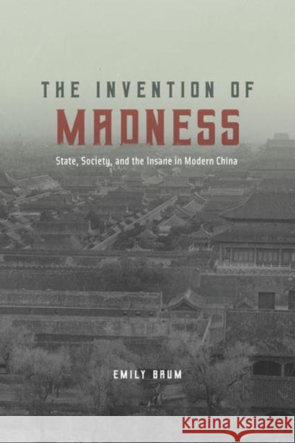 The Invention of Madness: State, Society, and the Insane in Modern China Emily Baum 9780226580616 University of Chicago Press