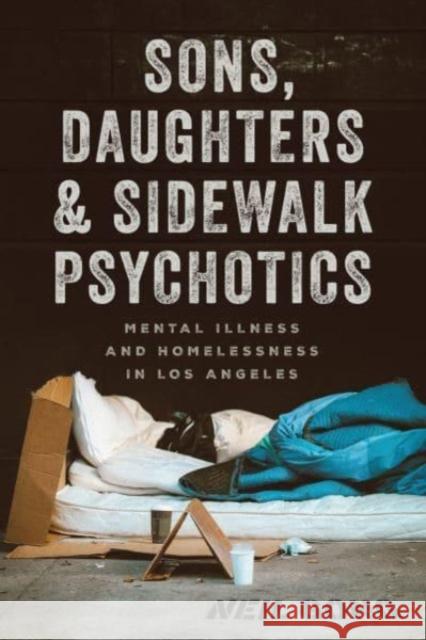Sons, Daughters, and Sidewalk Psychotics: Mental Illness and Homelessness in Los Angeles Neil Gong 9780226581903 The University of Chicago Press