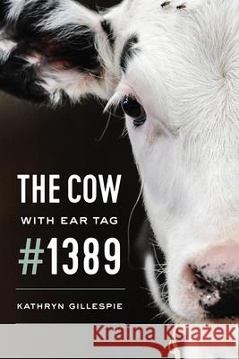 The Cow with Ear Tag #1389 Kathryn Gillespie 9780226582856 University of Chicago Press