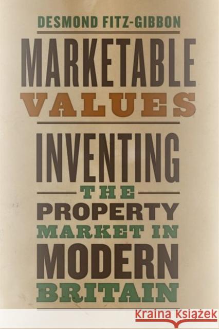 Marketable Values: Inventing the Property Market in Modern Britain Desmond Fitz-Gibbon 9780226584164 