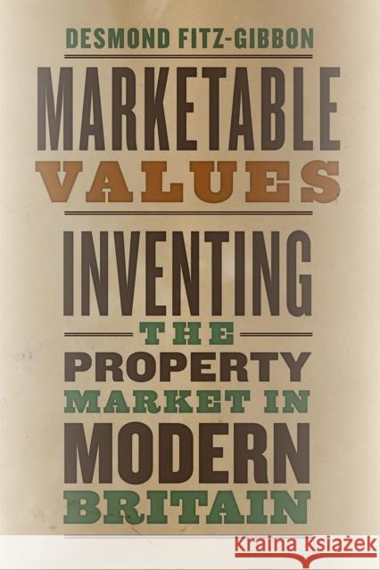 Marketable Values: Inventing the Property Market in Modern Britain Desmond Fitz-Gibbon 9780226584331 University of Chicago Press