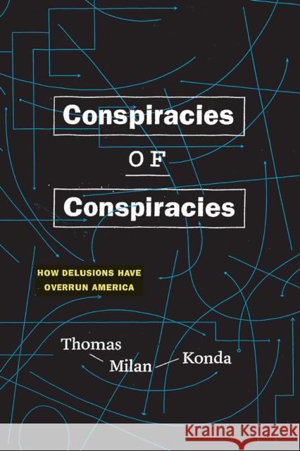 Conspiracies of Conspiracies: How Delusions Have Overrun America Thomas Milan Konda 9780226585765 University of Chicago Press