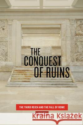 The Conquest of Ruins: The Third Reich and the Fall of Rome Julia Hell 9780226588193