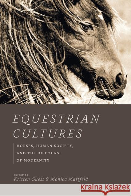 Equestrian Cultures: Horses, Human Society, and the Discourse of Modernity Kristen Guest Monica Mattfeld 9780226589510 University of Chicago Press