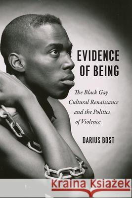 Evidence of Being: The Black Gay Cultural Renaissance and the Politics of Violence Darius Bost 9780226589824