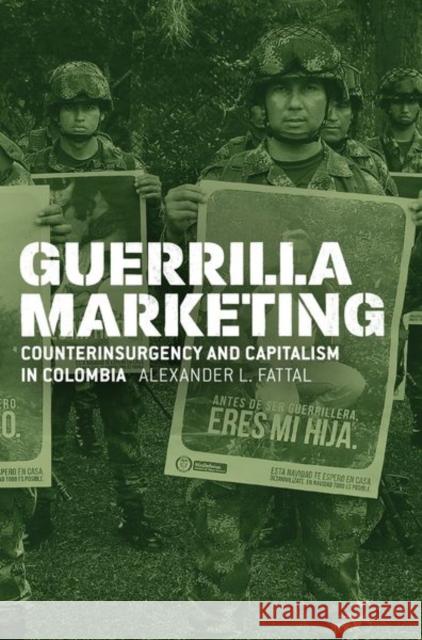 Guerrilla Marketing: Counterinsurgency and Capitalism in Colombia Alexander L. Fattal 9780226590509 The University of Chicago Press