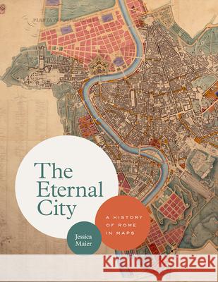 The Eternal City: A History of Rome in Maps Maier, Jessica 9780226591452 The University of Chicago Press