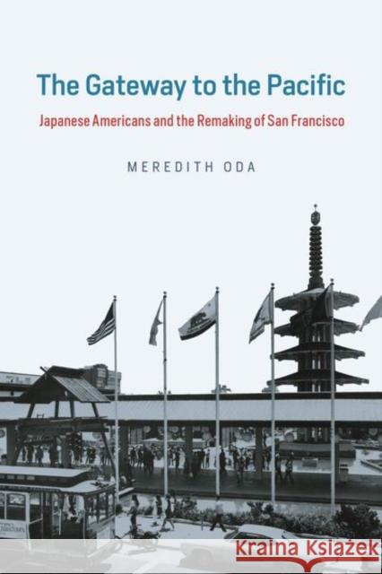 The Gateway to the Pacific: Japanese Americans and the Remaking of San Francisco Oda, Meredith 9780226592602 University of Chicago Press