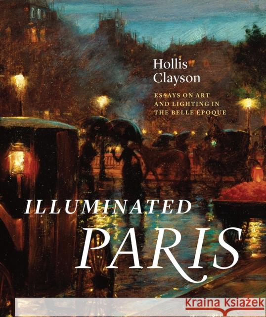 Illuminated Paris: Essays on Art and Lighting in the Belle Époque Clayson, S. Hollis 9780226593869