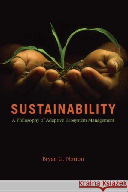 Sustainability : A Philosophy of Adaptive Ecosystem Management Bryan G. Norton 9780226595214 