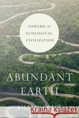 Abundant Earth: Toward an Ecological Civilization Eileen Crist 9780226596808