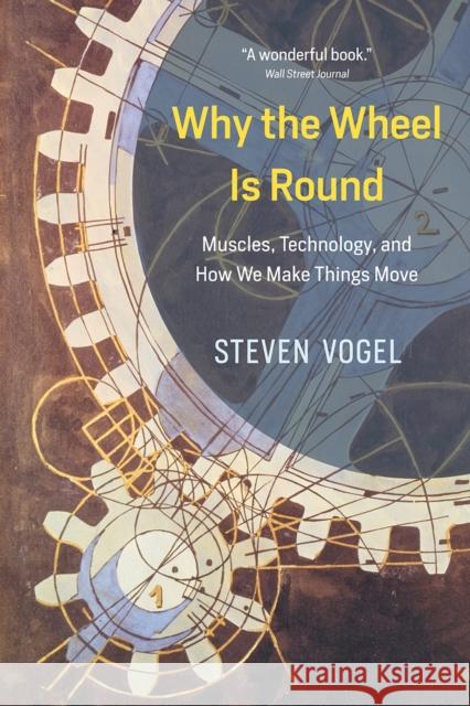 Why the Wheel Is Round: Muscles, Technology, and How We Make Things Move Vogel, Steven 9780226599687 University of Chicago Press