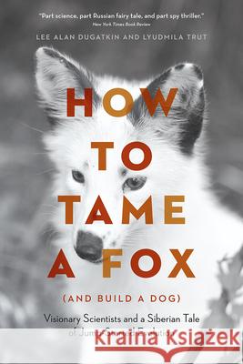 How to Tame a Fox (and Build a Dog): Visionary Scientists and a Siberian Tale of Jump-Started Evolution Lee Alan Dugatkin Lyudmila Trut 9780226599717 University of Chicago Press