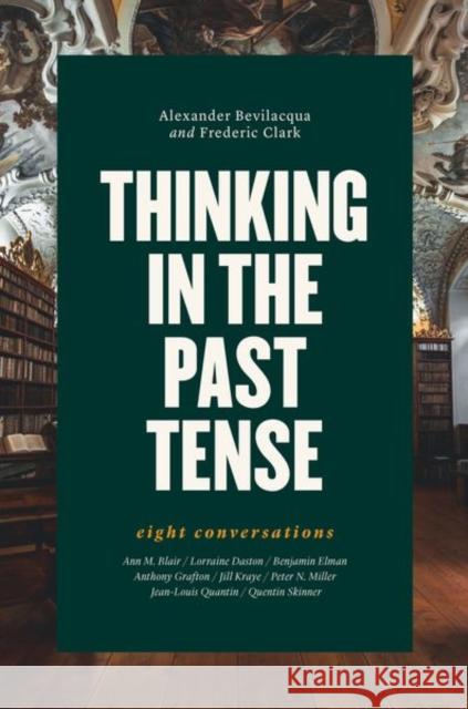 Thinking in the Past Tense: Eight Conversations Alexander Bevilacqua Frederic Clark 9780226601175 University of Chicago Press