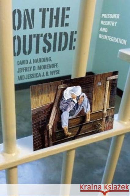 On the Outside: Prisoner Reentry and Reintegration David J. Harding Jeffrey D. Morenoff Jessica J. B. Wyse 9780226607641