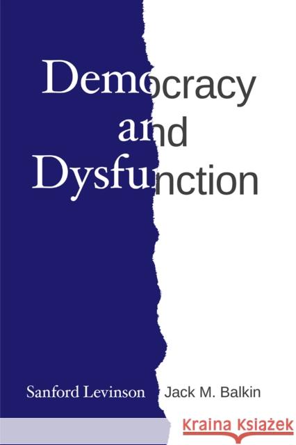 Democracy and Dysfunction Sanford Levinson Jack M. Balkin 9780226612041 University of Chicago Press