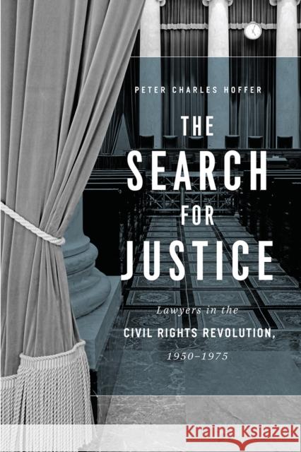 The Search for Justice: Lawyers in the Civil Rights Revolution, 1950-1975 Peter Charles Hoffer 9780226614311 University of Chicago Press