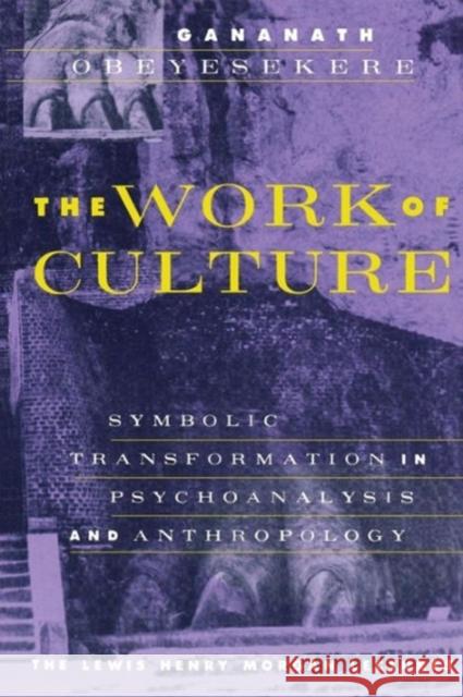 The Work of Culture: Symbolic Transformation in Psychoanalysis and Anthropology Obeyesekere, Gananath 9780226615998