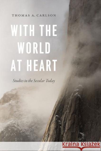 With the World at Heart: Studies in the Secular Today Thomas A. Carlson 9780226617367 University of Chicago Press