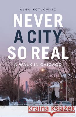 Never a City So Real: A Walk in Chicago Alex Kotlowitz 9780226619019 University of Chicago Press