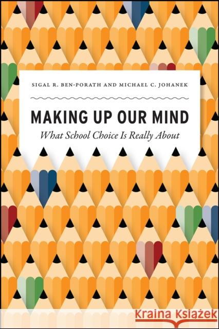 Making Up Our Mind: What School Choice Is Really about Sigal R. Ben-Porath Michael C. Johanek 9780226619460 University of Chicago Press