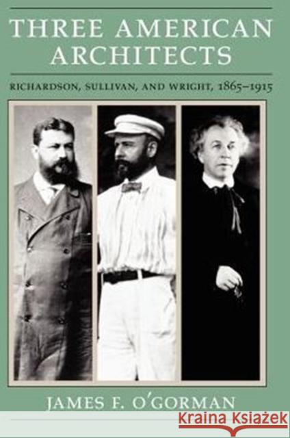 Three American Architects: Richardson, Sullivan, and Wright, 1865-1915 O'Gorman, James F. 9780226620725 University of Chicago Press