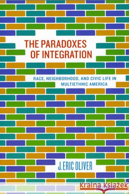 The Paradoxes of Integration: Race, Neighborhood, and Civic Life in Multiethnic America Oliver, J. Eric 9780226626635 University of Chicago Press