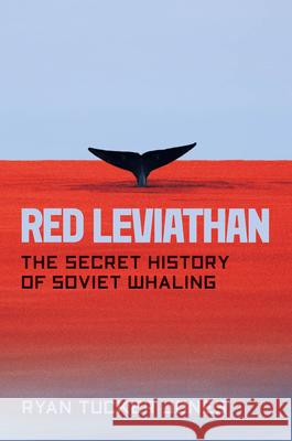 Red Leviathan: The Secret History of Soviet Whaling Ryan Tucker Jones 9780226628851 University of Chicago Press