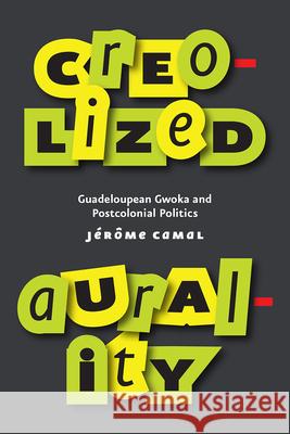 Creolized Aurality: Guadeloupean Gwoka and Postcolonial Politics Jerome Camal 9780226631776 University of Chicago Press