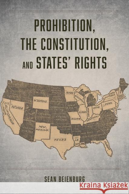 Prohibition, the Constitution, and States' Rights Sean Beienburg 9780226632131 University of Chicago Press